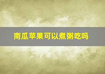 南瓜苹果可以煮粥吃吗