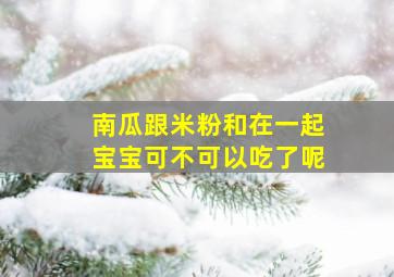 南瓜跟米粉和在一起宝宝可不可以吃了呢