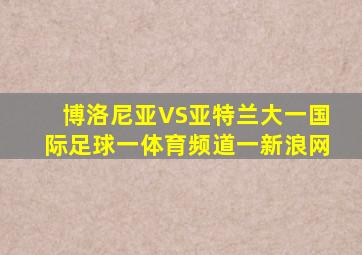 博洛尼亚VS亚特兰大一国际足球一体育频道一新浪网