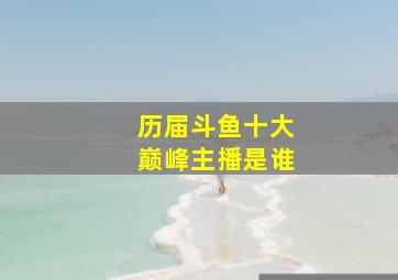 历届斗鱼十大巅峰主播是谁