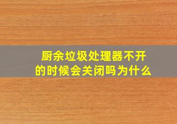 厨余垃圾处理器不开的时候会关闭吗为什么