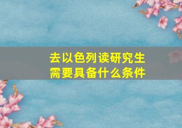 去以色列读研究生需要具备什么条件