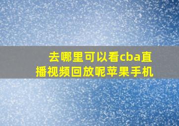 去哪里可以看cba直播视频回放呢苹果手机