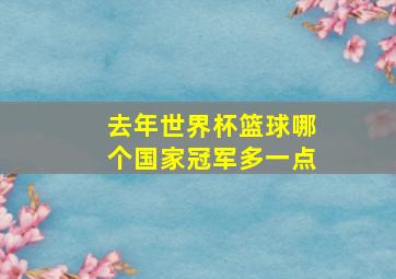 去年世界杯篮球哪个国家冠军多一点