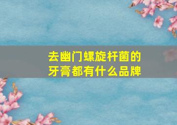 去幽门螺旋杆菌的牙膏都有什么品牌