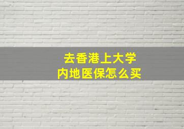 去香港上大学内地医保怎么买