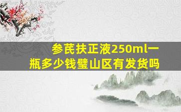 参芪扶正液250ml一瓶多少钱璧山区有发货吗