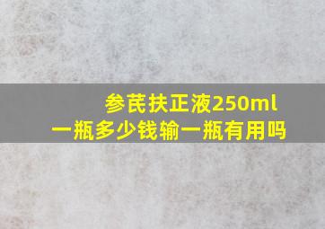 参芪扶正液250ml一瓶多少钱输一瓶有用吗