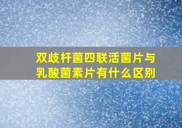 双歧杆菌四联活菌片与乳酸菌素片有什么区别