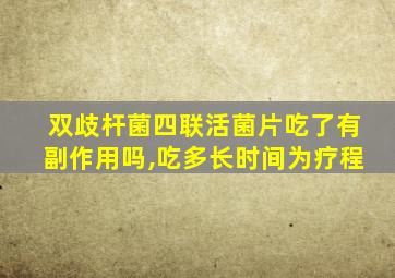 双歧杆菌四联活菌片吃了有副作用吗,吃多长时间为疗程