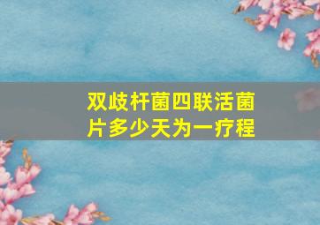 双歧杆菌四联活菌片多少天为一疗程