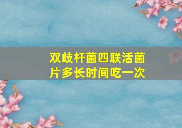 双歧杆菌四联活菌片多长时间吃一次