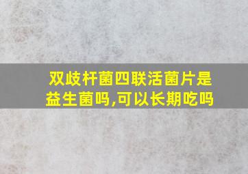 双歧杆菌四联活菌片是益生菌吗,可以长期吃吗