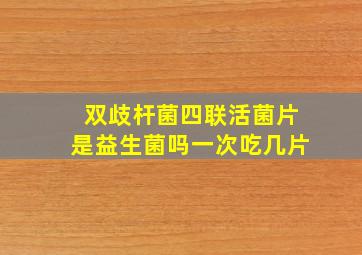 双歧杆菌四联活菌片是益生菌吗一次吃几片