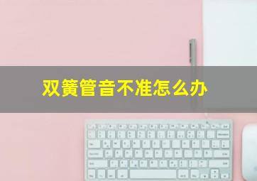 双簧管音不准怎么办