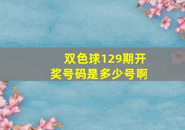 双色球129期开奖号码是多少号啊