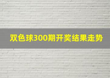 双色球300期开奖结果走势