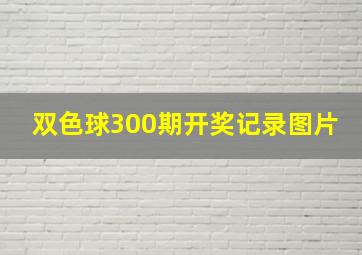 双色球300期开奖记录图片