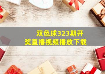 双色球323期开奖直播视频播放下载