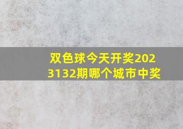 双色球今天开奖2023132期哪个城市中奖