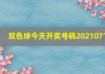 双色球今天开奖号码2021071