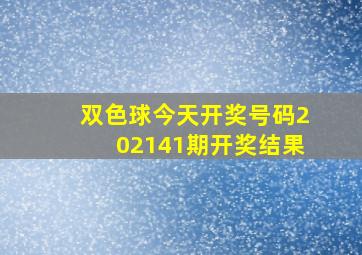 双色球今天开奖号码202141期开奖结果