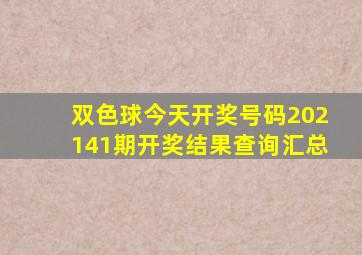 双色球今天开奖号码202141期开奖结果查询汇总