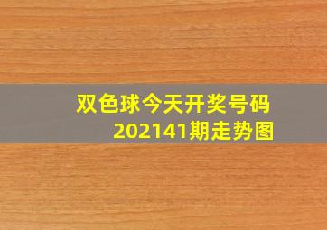 双色球今天开奖号码202141期走势图