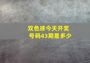 双色球今天开奖号码43期是多少