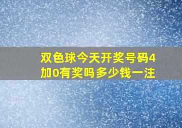 双色球今天开奖号码4加0有奖吗多少钱一注