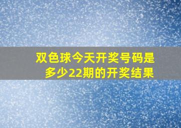 双色球今天开奖号码是多少22期的开奖结果