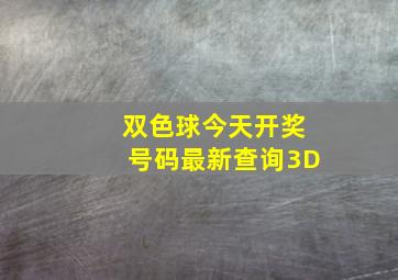 双色球今天开奖号码最新查询3D