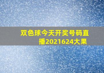 双色球今天开奖号码直播2021624大果