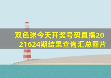 双色球今天开奖号码直播2021624期结果查询汇总图片