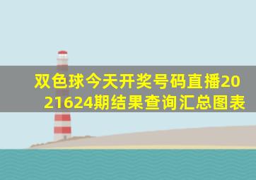 双色球今天开奖号码直播2021624期结果查询汇总图表