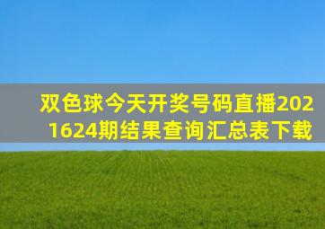 双色球今天开奖号码直播2021624期结果查询汇总表下载