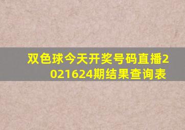 双色球今天开奖号码直播2021624期结果查询表