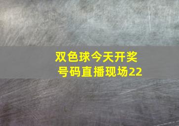 双色球今天开奖号码直播现场22