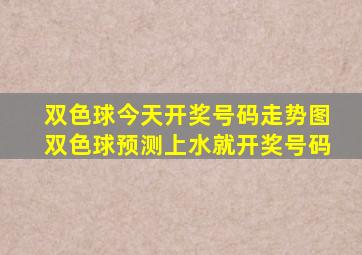 双色球今天开奖号码走势图双色球预测上水就开奖号码