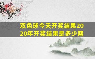 双色球今天开奖结果2020年开奖结果是多少期