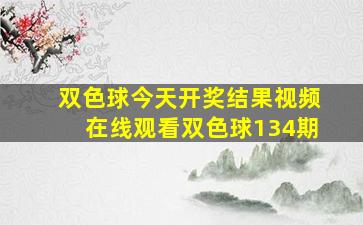 双色球今天开奖结果视频在线观看双色球134期