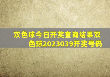 双色球今日开奖查询结果双色球2023039开奖号码