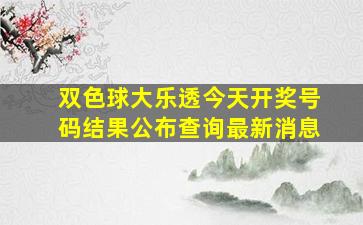 双色球大乐透今天开奖号码结果公布查询最新消息