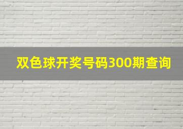 双色球开奖号码300期查询