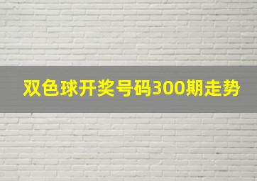 双色球开奖号码300期走势