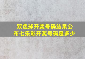 双色球开奖号码结果公布七乐彩开奖号码是多少