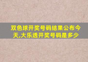 双色球开奖号码结果公布今天,大乐透开奖号码是多少