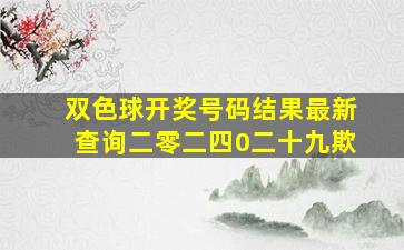 双色球开奖号码结果最新查询二零二四0二十九欺