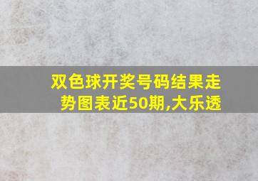 双色球开奖号码结果走势图表近50期,大乐透