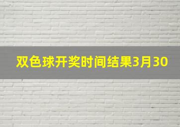 双色球开奖时间结果3月30